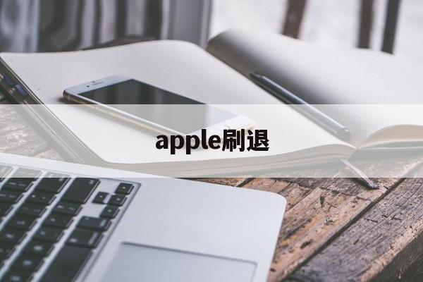 apple刷退(ios刷退款是真的吗)