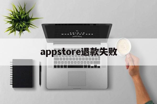 appstore退款失败(苹果app退款不成功的原因)