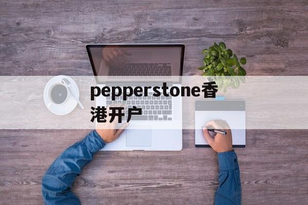 pepperstone香港开户的简单介绍