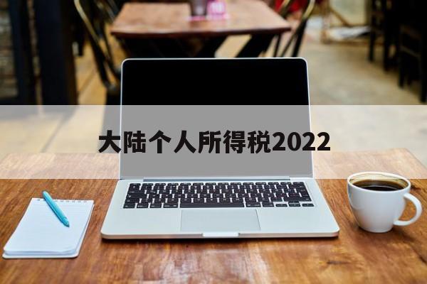 大陆个人所得税2022(大陆个人所得税2022最新政策)