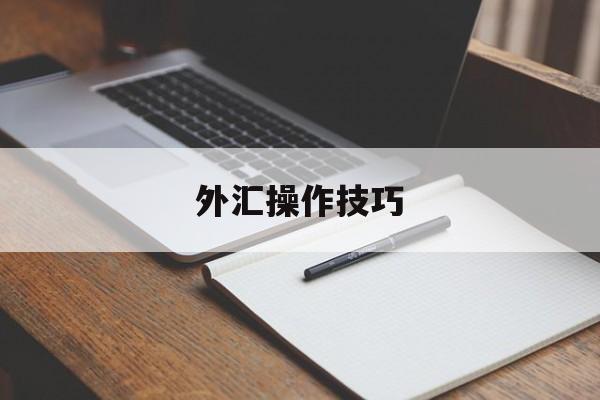 外汇操作技巧(外汇操作技巧有哪些)