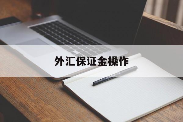 外汇保证金操作(外汇保证金操作流程)